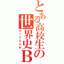 とある高校生の世界史Ｂ（やってらんね）