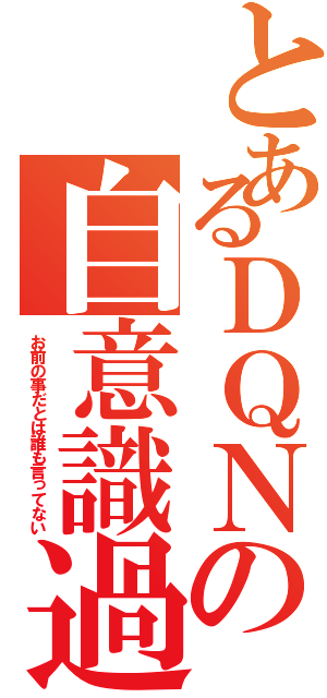 とあるＤＱＮの自意識過剰（お前の事だとは誰も言ってない）