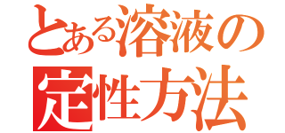 とある溶液の定性方法（）