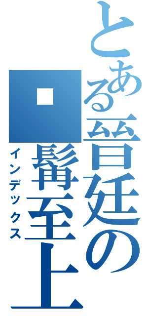 とある晉廷の虬髯至上（インデックス）