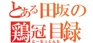 とある田坂の鶏冠目録（どーなっとんな）