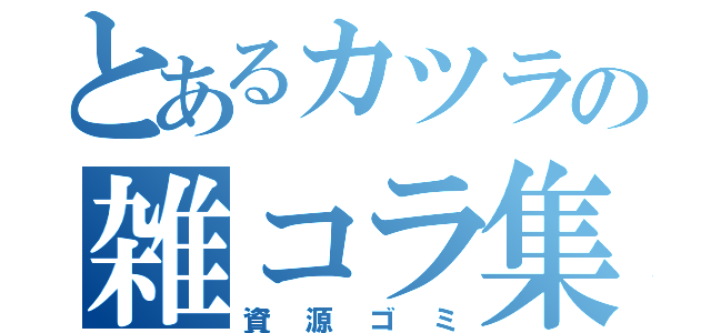 とあるカツラの雑コラ集（資源ゴミ）