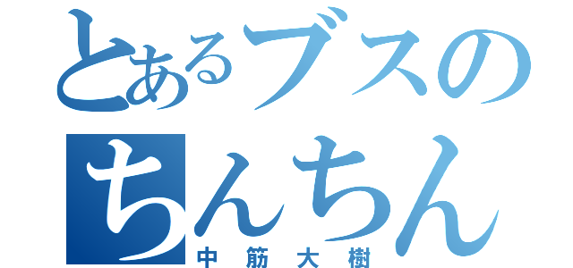 とあるブスのちんちん（中筋大樹）