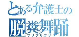 とある弁護士の脱糞舞踊（ブリブリブリ）