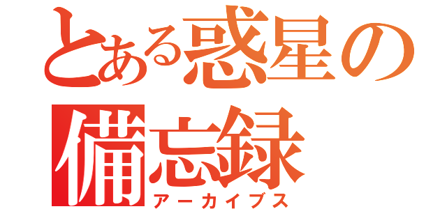 とある惑星の備忘録（アーカイブス）