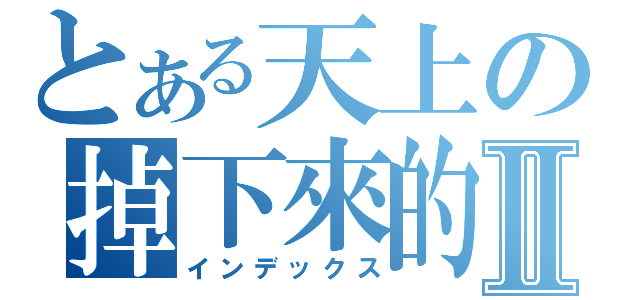 とある天上の掉下來的禮物Ⅱ（インデックス）