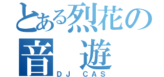 とある烈花の音 遊 び（ＤＪ ＣＡＳ）