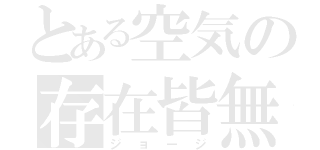 とある空気の存在皆無（ジョージ）