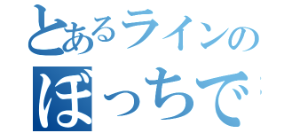 とあるラインのぼっちです（）