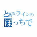 とあるラインのぼっちです（）