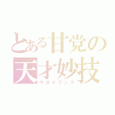 とある甘党の天才妙技（マルイブンタ）