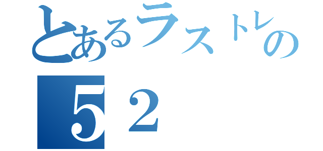 とあるラストレムナントの５２（）