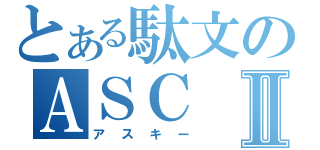 とある駄文のＡＳＣⅡ（アスキー）