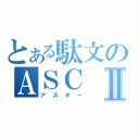 とある駄文のＡＳＣⅡ（アスキー）