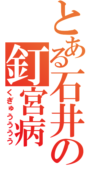 とある石井の釘宮病（くぎゅうううう）