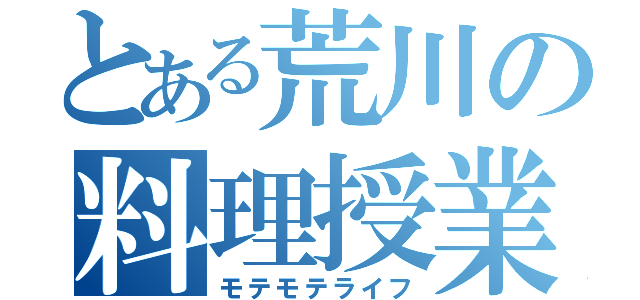 とある荒川の料理授業（モテモテライフ）