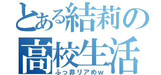 とある結莉の高校生活（ふっ非リアめｗ）