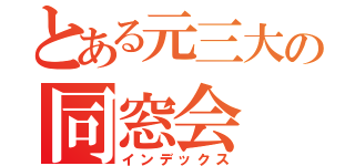 とある元三大の同窓会（インデックス）