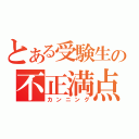 とある受験生の不正満点（カンニング）