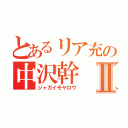 とあるリア充の中沢幹（笑）Ⅱ（ジャガイモヤロウ）