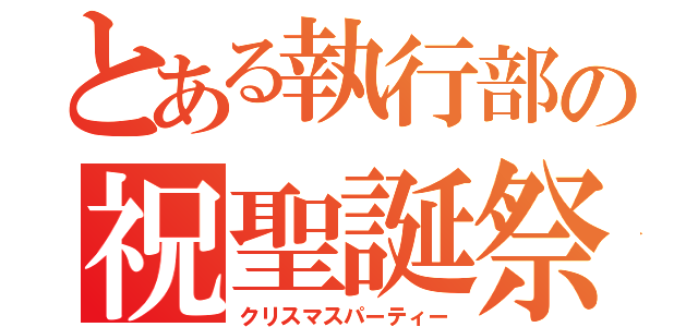 とある執行部の祝聖誕祭（クリスマスパーティー）