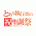 とある執行部の祝聖誕祭（クリスマスパーティー）