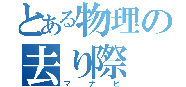 とある物理の去り際（マナビ）