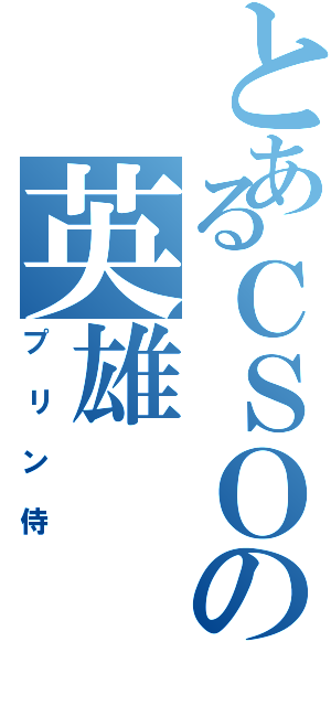 とあるＣＳＯの英雄（プリン侍）