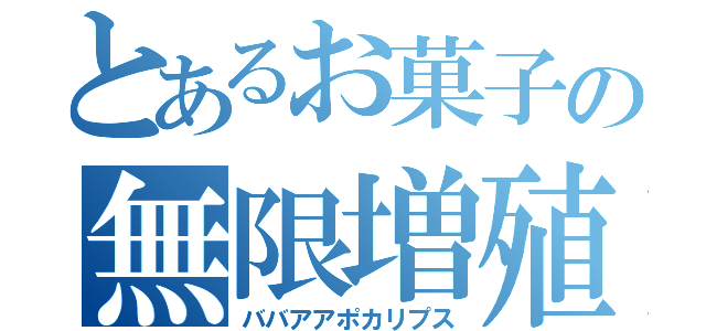 とあるお菓子の無限増殖（ババアアポカリプス）