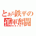 とある鉄平の孤軍奮闘（孤独な戦い）