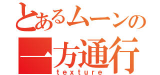 とあるムーンの一方通行（ｔｅｘｔｕｒｅ）