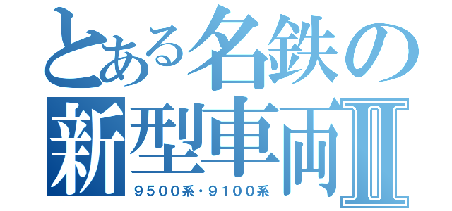 とある名鉄の新型車両Ⅱ（９５００系・９１００系）