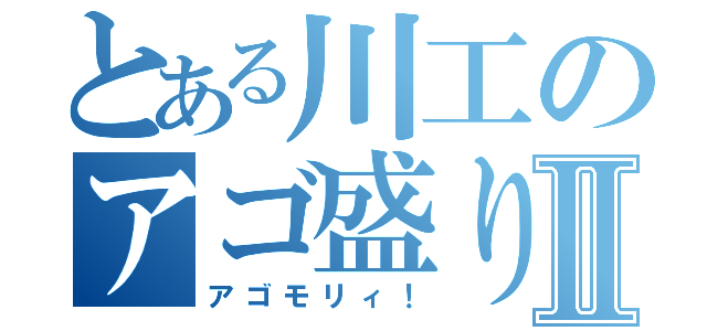 とある川工のアゴ盛りⅡ（アゴモリィ！）