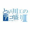 とある川工のアゴ盛りⅡ（アゴモリィ！）