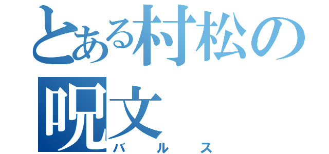 とある村松の呪文（バルス）