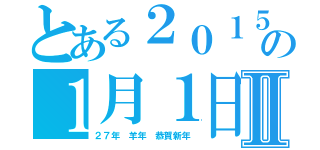 とある２０１５の１月１日Ⅱ（２７年　羊年　恭賀新年）