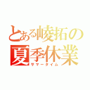 とある崚拓の夏季休業（サマータイム）