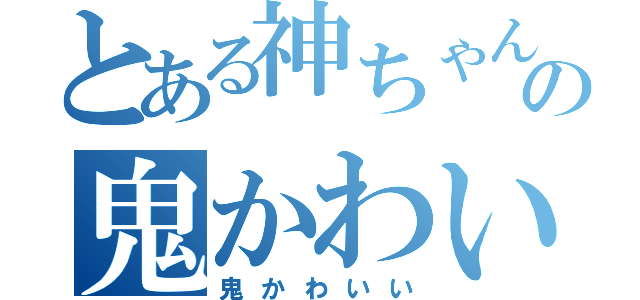 とある神ちゃんの鬼かわいい（鬼かわいい）