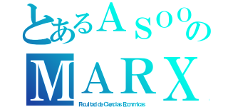 とあるＡＳＯＯのＭＡＲＸ（Ｆａｃｕｌｔａｄ ｄｅ Ｃｉｅｎｃｉａｓ Ｅｃｏｎóｍｉｃａｓ）