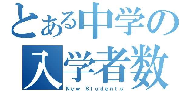 とある中学の入学者数（Ｎｅｗ　Ｓｔｕｄｅｎｔｓ）