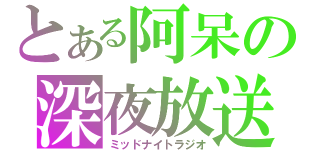 とある阿呆の深夜放送（ミッドナイトラジオ）