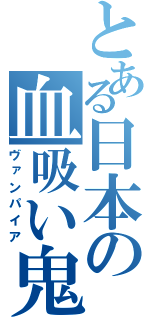 とある日本の血吸い鬼（ヴァンパイア）