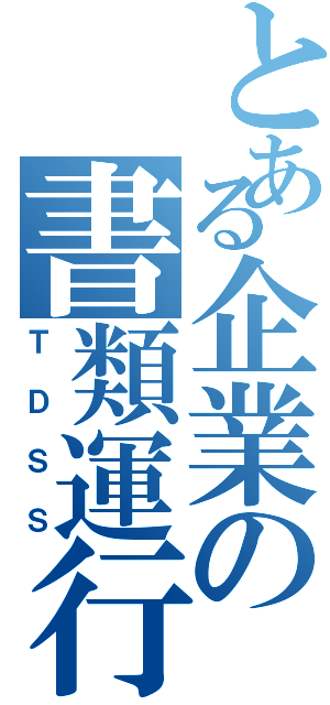 とある企業の書類運行Ⅱ（ＴＤＳＳ）