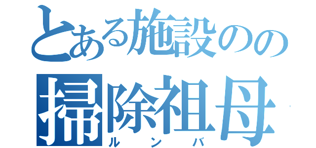 とある施設のの掃除祖母（ルンバ）