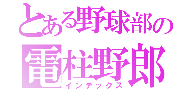 とある野球部の電柱野郎（インデックス）