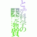 とある科学の未元物質（ダークマター）