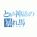 とある神話の暴れ馬（バリオス）