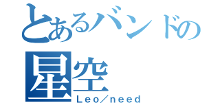 とあるバンドの星空（Ｌｅｏ／ｎｅｅｄ）