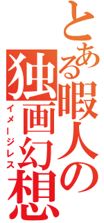 とある暇人の独画幻想（イメージレス）