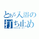 とある入浴の打ち止め（ラストオーダー）